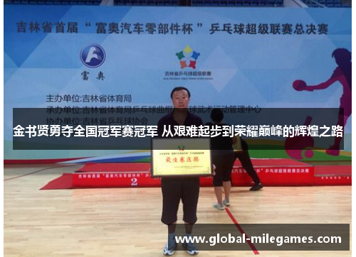 金书贤勇夺全国冠军赛冠军 从艰难起步到荣耀巅峰的辉煌之路 金书贤勇夺全国冠军赛冠军 从艰难起步到荣耀巅峰的辉煌之路