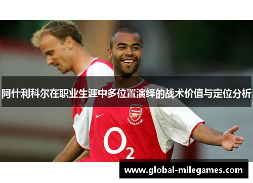 阿什利科尔在职业生涯中多位置演绎的战术价值与定位分析 阿什利科尔在职业生涯中多位置演绎的战术价值与定位分析