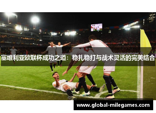 塞维利亚欧联杯成功之道：稳扎稳打与战术灵活的完美结合